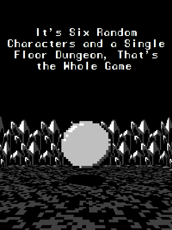 It's Six Random Characters and a Single Floor Dungeon: That's the Whole Game cover